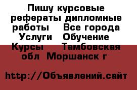 Пишу курсовые рефераты дипломные работы  - Все города Услуги » Обучение. Курсы   . Тамбовская обл.,Моршанск г.